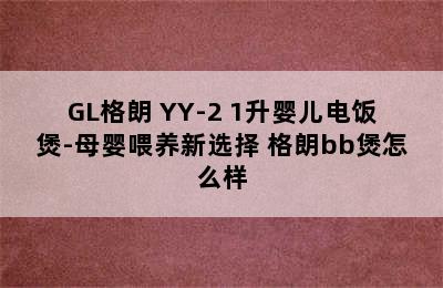 GL格朗 YY-2 1升婴儿电饭煲-母婴喂养新选择 格朗bb煲怎么样